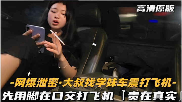 网爆泄密·大叔找学妹车震打飞机-先用脚再口交打飞机贵在真实 网爆泄密·大叔找学妹车震打飞机-先用脚再口交打飞机贵在真实