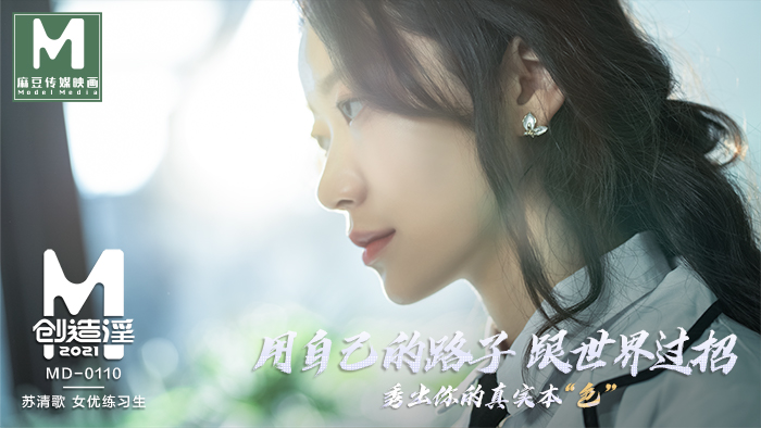 MD01101_麻豆创造“淫”2021女优练习生AV出道考验！官网苏清歌.