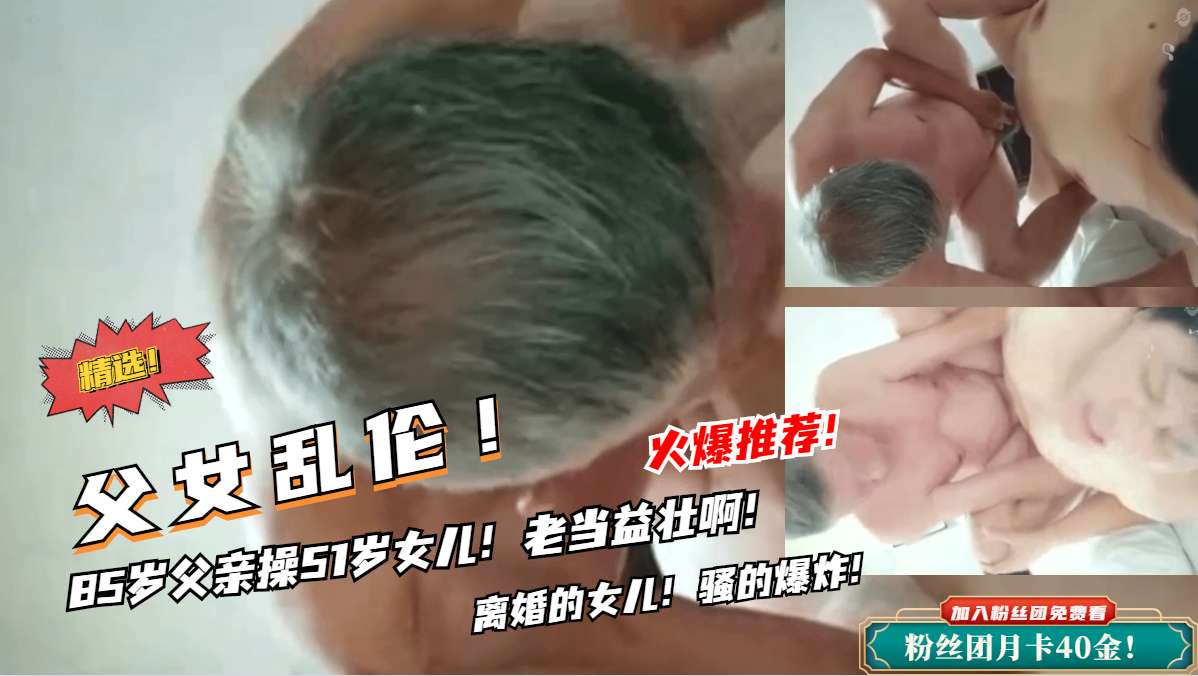 禁忌父女档震撼实录!85岁老父调教女儿全过程 高龄雄风令人血脉贲张 禁忌父女档震撼实录!85岁老父调教女儿全过程 高龄雄风令人血脉贲张