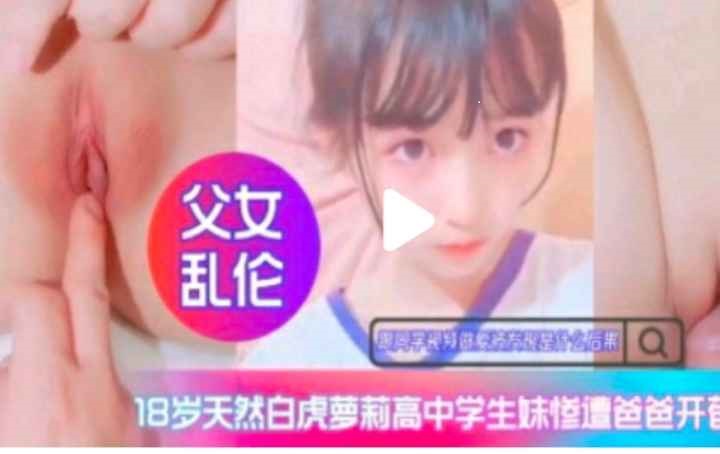 亲生父女禁断交合 白虎嫩穴被爸爸无码内射高潮开发 亲生父女禁断交合 白虎嫩穴被爸爸无码内射高潮开发
