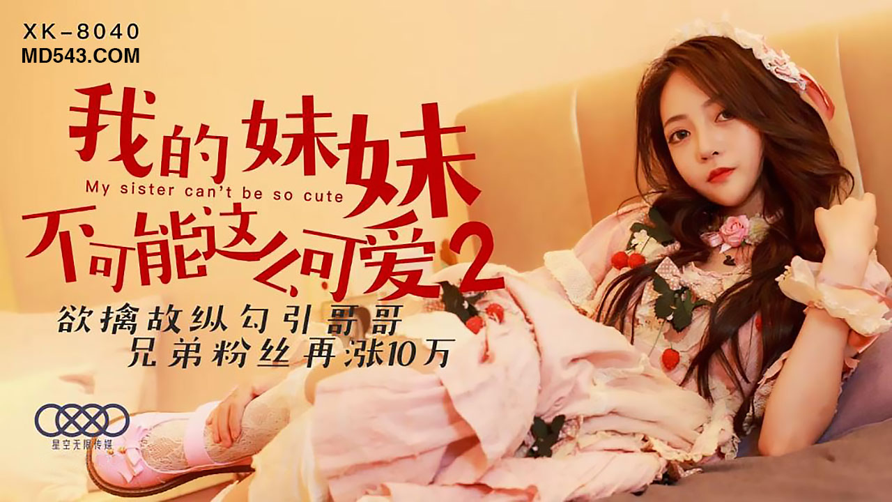 XK8040我的妹妹不可能这么可爱2欲擒故纵勾引哥哥. XK8040我的妹妹不可能这么可爱2欲擒故纵勾引哥哥.