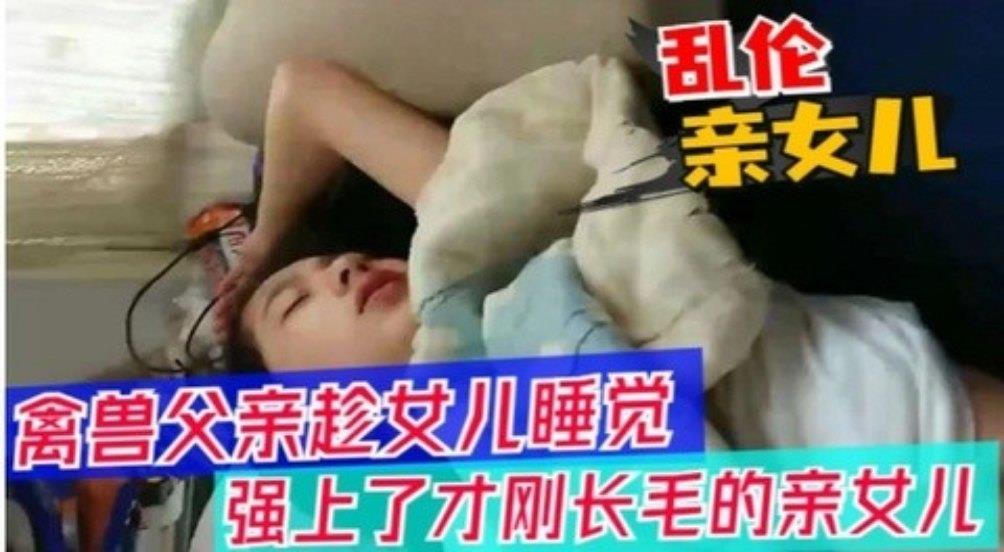 【父女乱伦】醉酒父亲趁女儿睡觉,强上女儿 【父女乱伦】醉酒父亲趁女儿睡觉,强上女儿