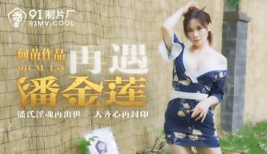 国产91CM153：何苗再扮潘金莲 风骚人妻欲火难耐！
