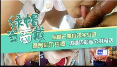 人妻妈妈厨房偷情被后入猛操，高潮时竟一边挨操一边和老公电话做爱！