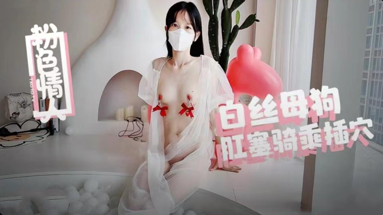 白丝骚母狗肛塞高潮骑乘 蜜穴抽搐喷精内射淫液横流