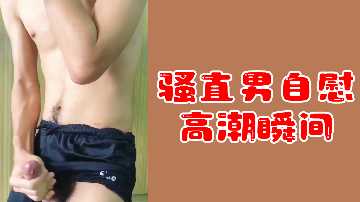直男自慰 射精瞬间欲仙欲死 浓精狂喷骚穴抽搐