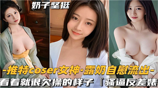 推特COSER巨乳女神淫荡求操，骚穴自慰喷水流出高潮！